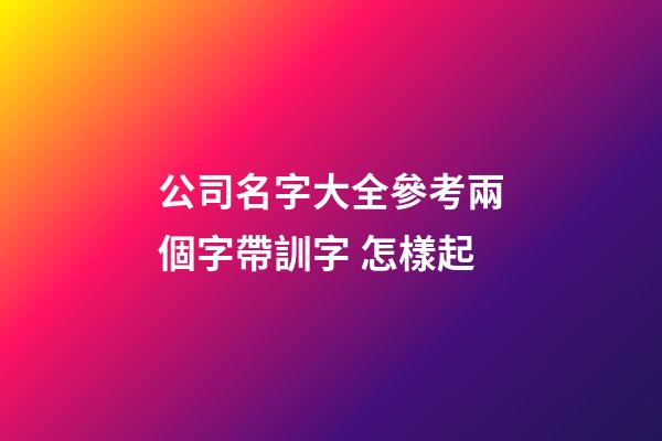 公司名字大全參考兩個字帶訓字 怎樣起